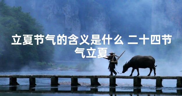 立夏节气的含义是什么 二十四节气立夏